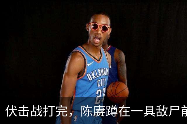 伏击战打完，陈赓蹲在一具敌尸前翻装具：看了很久，说了句 "这帮人是真练过"